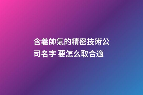含義帥氣的精密技術公司名字 要怎么取合適-第1張-公司起名-玄機派